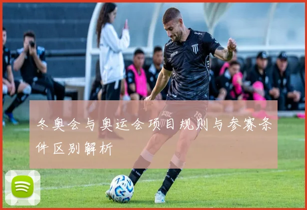 冬奥会与奥运会项目规则与参赛条件区别解析