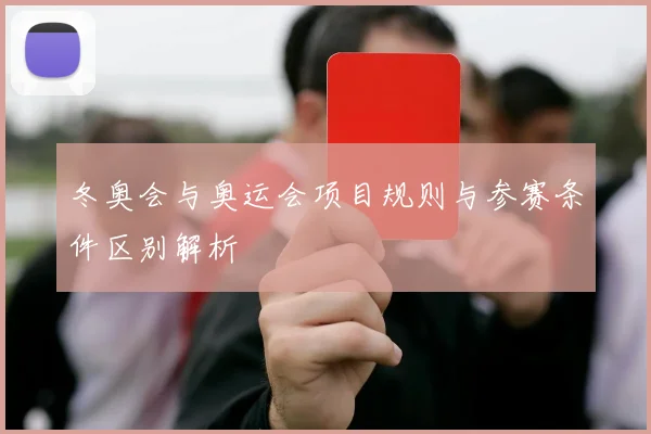 冬奥会与奥运会项目规则与参赛条件区别解析